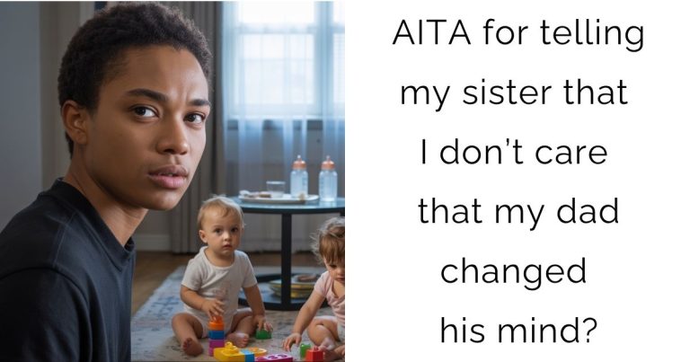 AITA for telling my sister that I don’t care that my dad changed his mind?