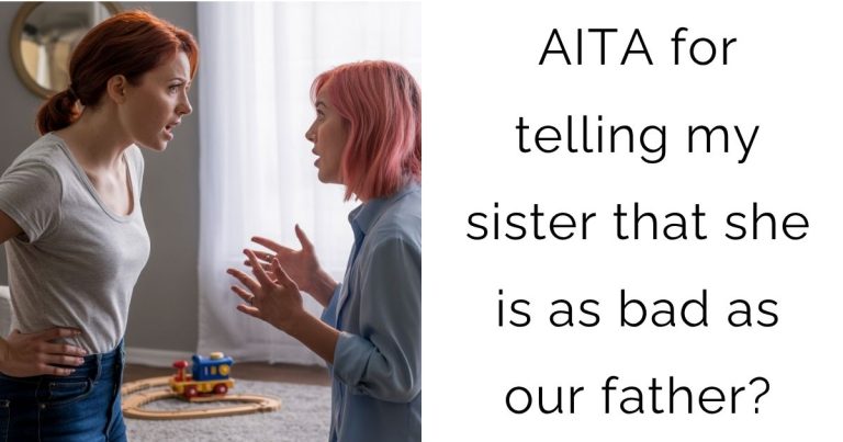 AITA for telling my sister that she is as bad as our father?
