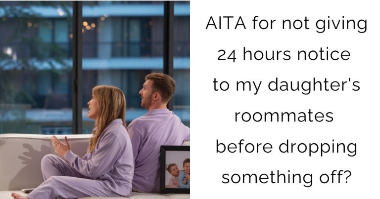 AITA for not giving 24 hours notice to my daughter’s roommates before dropping something off?