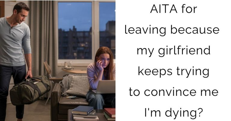 AITA for leaving because my girlfriend keeps trying to convince me I’m dying?