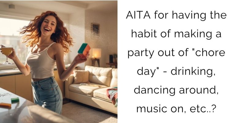 AITA for having the habit of making a party out of “chore day” – drinking, dancing around, music on, etc..?