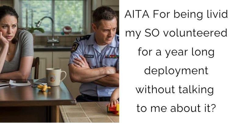AITA For being livid my SO volunteered for a year long deployment without talking to me about it?