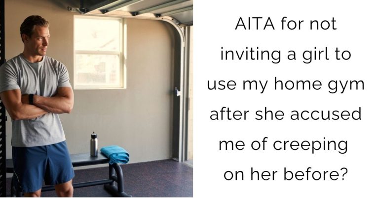 AITA for not inviting a girl to use my home gym after she accused me of creeping on her before?