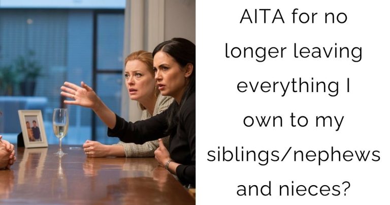 AITA for no longer leaving everything I own to my siblings/nephews and nieces?