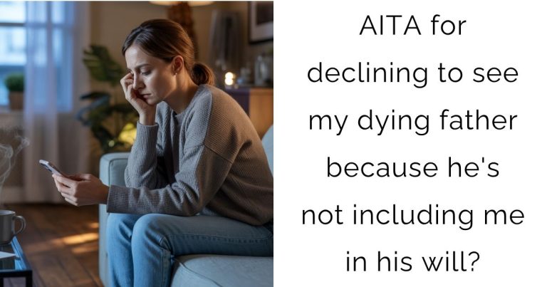 AITA for declining to see my dying father because he’s not including me in his will?