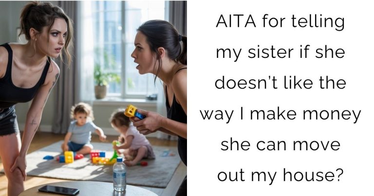 AITA for telling my sister if she doesn’t like the way I make money she can move out my house?