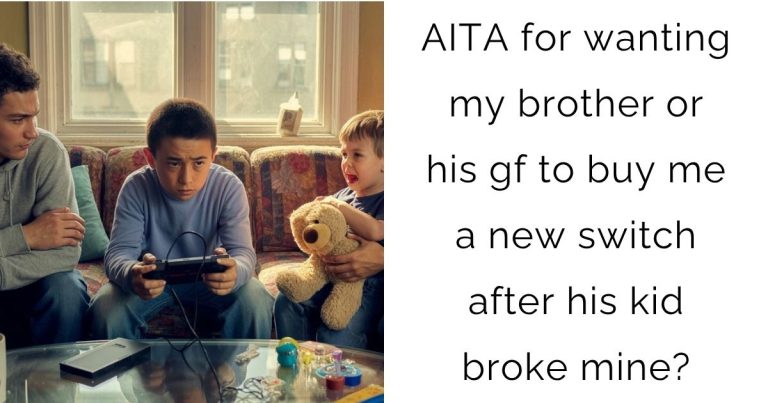 AITA for wanting my brother or his gf to buy me a new switch after his kid broke mine?