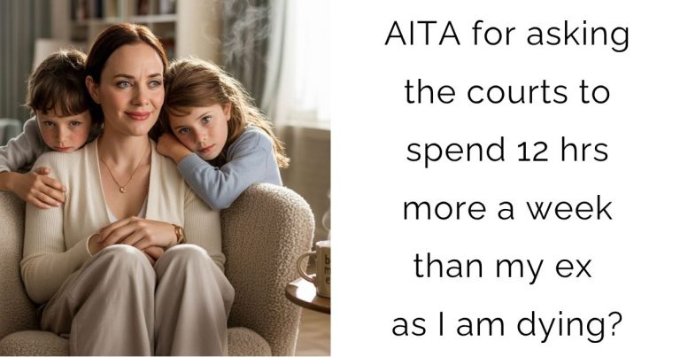 AITA for asking the courts to spend 12 hrs more a week than my ex as I am dying?
