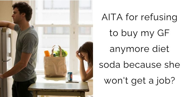 AITA for refusing to buy my girlfriend anymore diet soda because she won’t get a job?