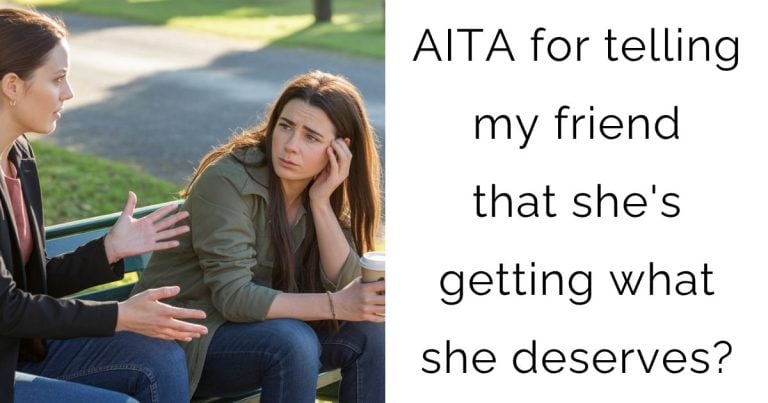 AITA for telling my friend that she’s getting what she deserves?