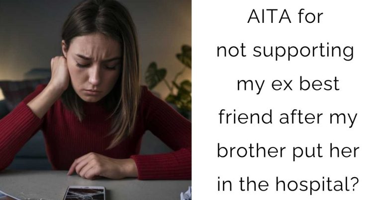AITA for not supporting my ex best friend after my brother put her in the hospital?