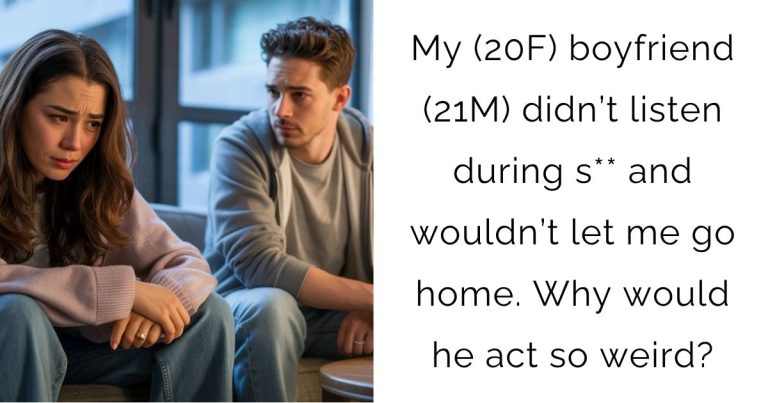 My (20F) boyfriend (21M) didn’t listen during s** and wouldn’t let me go home. Why would he act so weird?