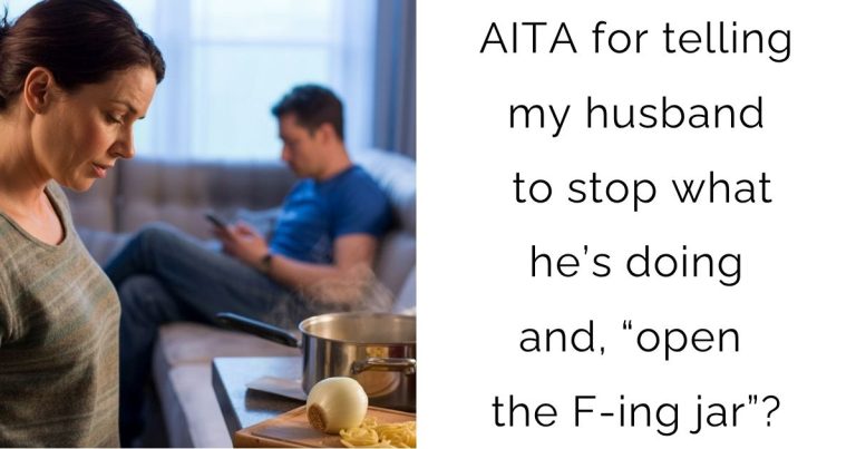 AITA for telling my husband to stop what he’s doing and, “open the F-ing jar”?