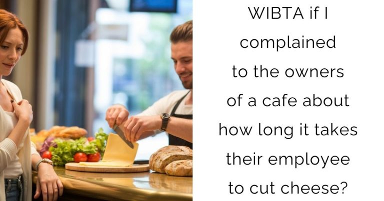 WIBTA if I complained to the owners of a cafe about how long it takes their employee to cut cheese?