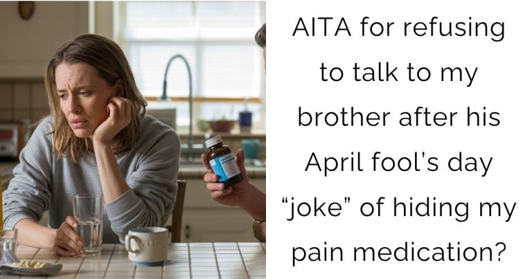 AITA for refusing to talk to my brother after his April fool’s day “joke” of hiding my pain medication?