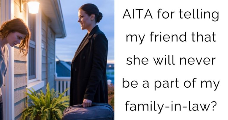 AITA for telling my friend that she will never be a part of my family-in-law?