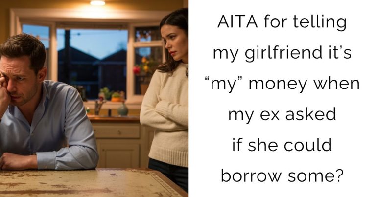 AITA for telling my girlfriend it’s “my” money when my ex asked if she could borrow some?