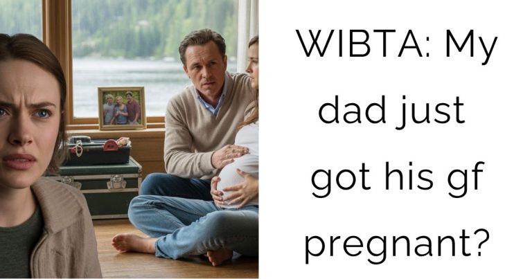 WIBTA: My dad just got his gf pregnant?