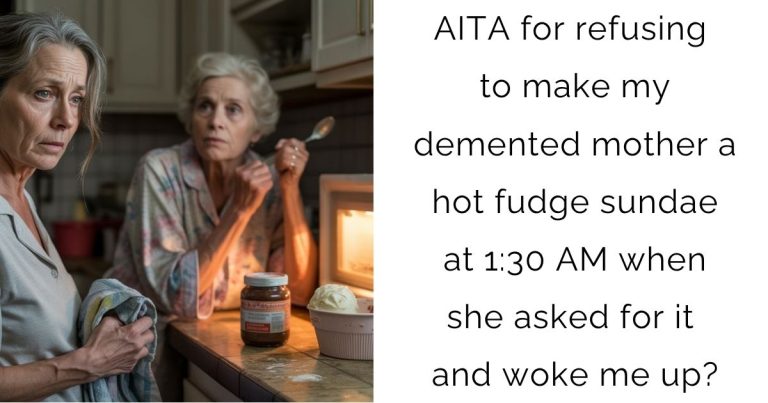 AITA for refusing to make my demented mother a hot fudge sundae at 1:30 AM when she asked for it and woke me up?