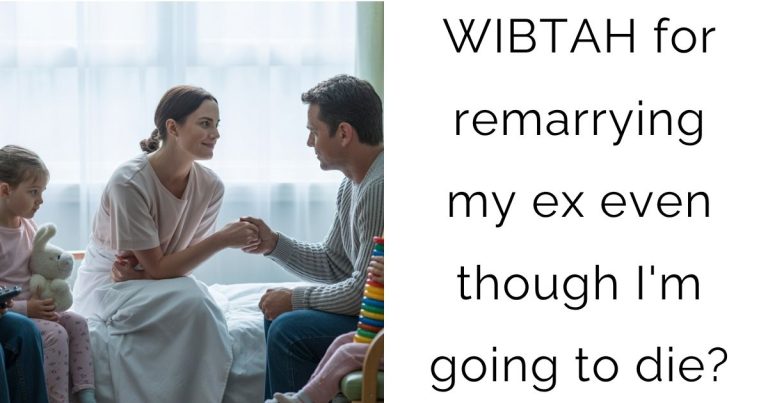 WIBTAH for remarrying my ex even though I’m going to die?