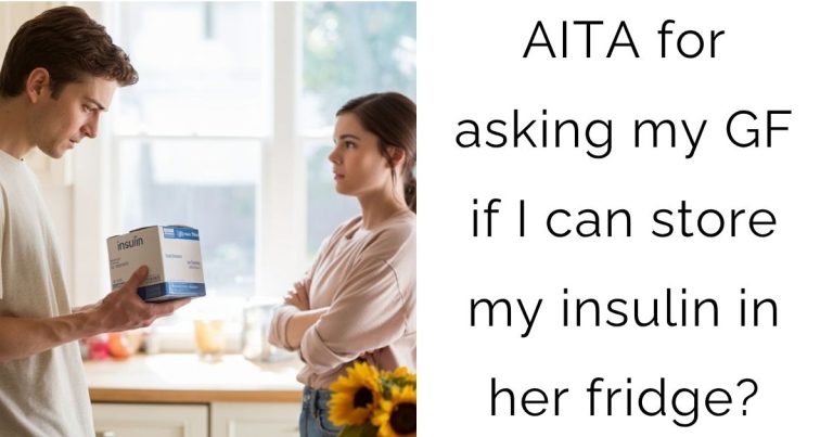 AITA for asking my GF if I can store my insulin in her fridge?