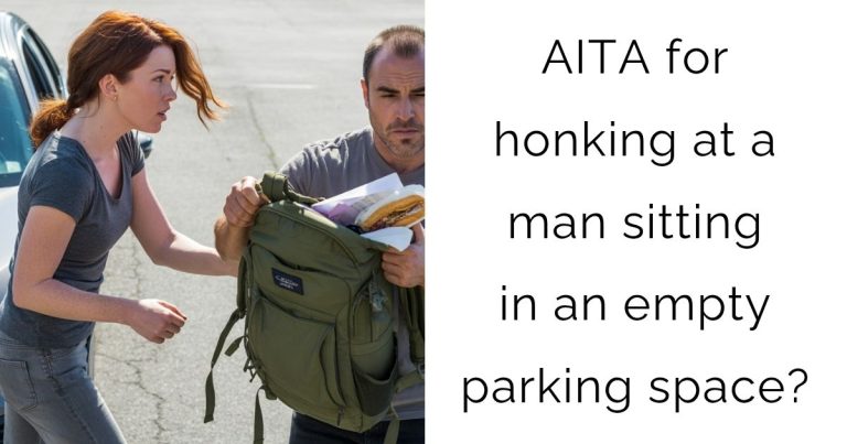 AITA for honking at a man sitting in an empty parking space?