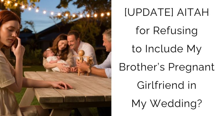 [UPDATE] AITAH for Refusing to Include My Brother’s Pregnant Girlfriend in My Wedding?