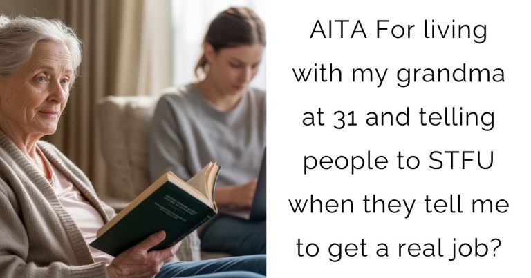 AITA For living with my grandma at 31 and telling people to STFU when they tell me to get a real job?