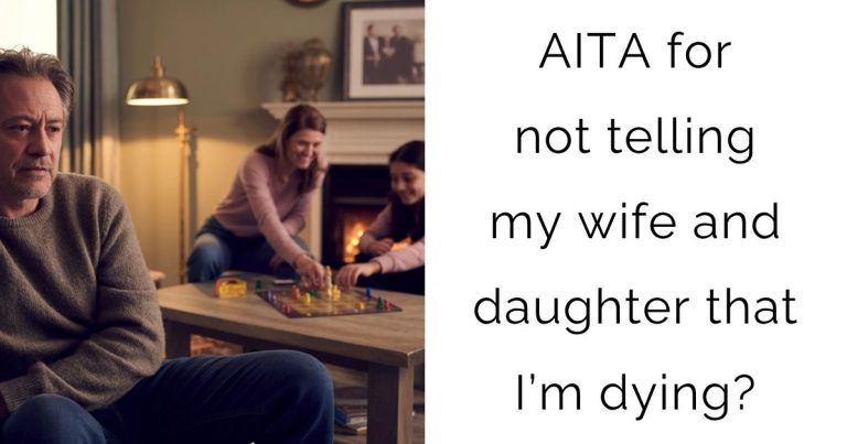 AITA for not telling my wife and daughter that I’m dying?