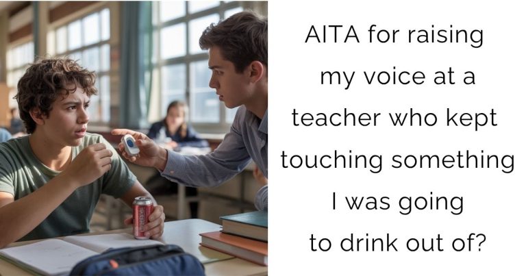 AITA for raising my voice at a teacher who kept touching something I was going to drink out of?