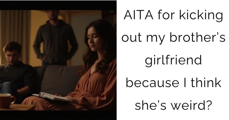 AITA for kicking out my brother’s girlfriend because I think she’s weird?