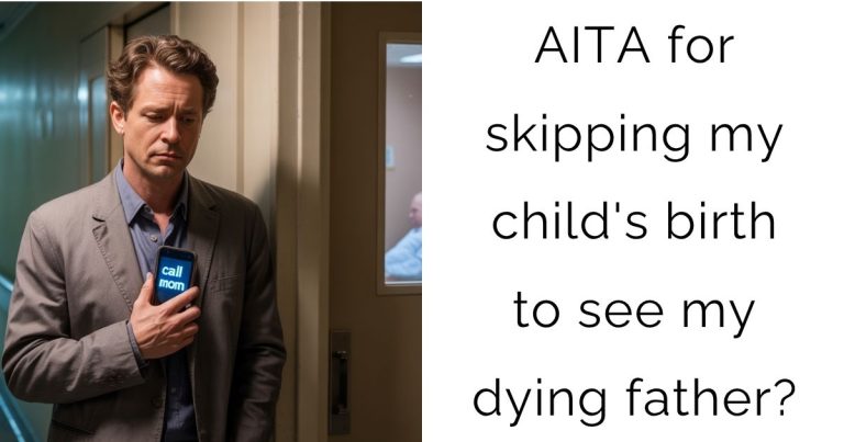 AITA for skipping my child’s birth to see my dying father?