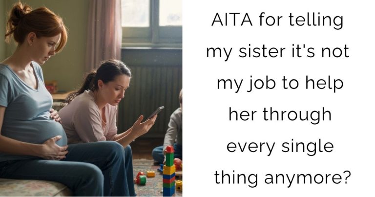 AITA for telling my sister it’s not my job to help her through every single thing anymore?