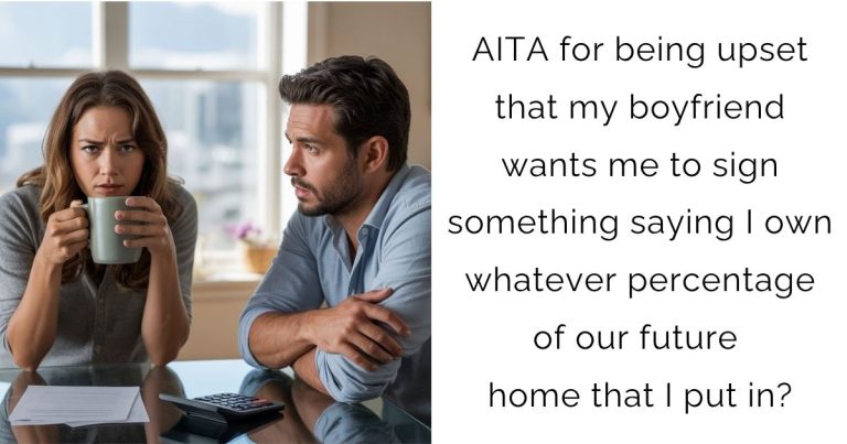AITA for being upset that my boyfriend wants me to sign something saying I own whatever percentage of our future home that I put in?