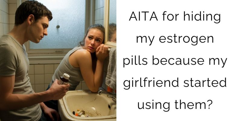 AITA for hiding my estrogen pills because my girlfriend started using them?