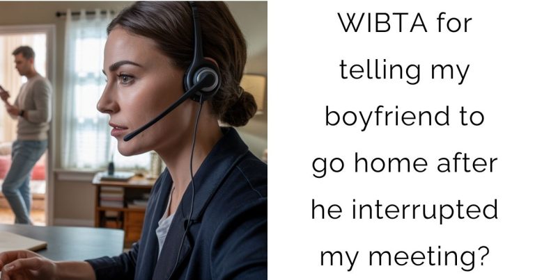 WIBTA for telling my boyfriend to go home after he interrupted my meeting?