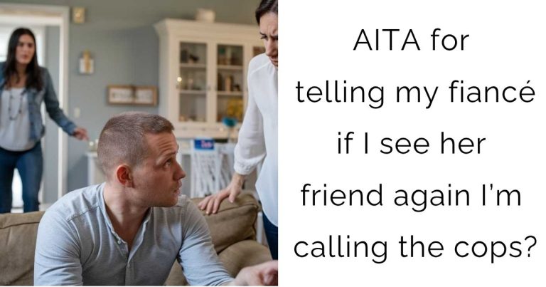 AITA for telling my fiancé if I see her friend again I’m calling the cops?