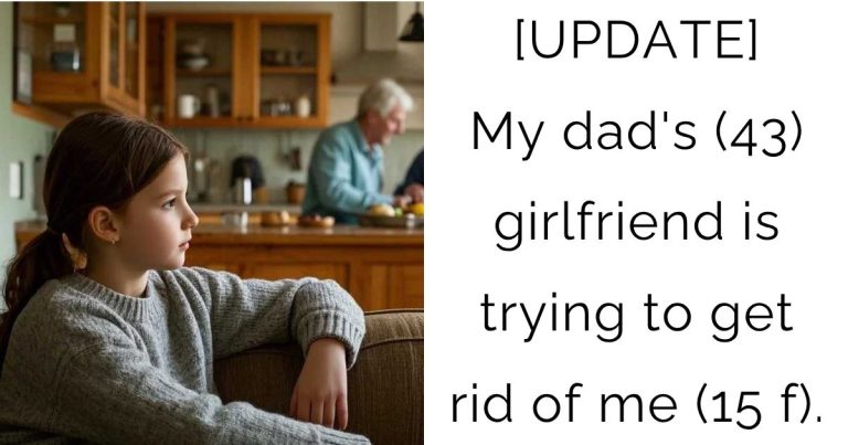 [UPDATE] My dad’s (43) girlfriend is trying to get rid of me (15 f).