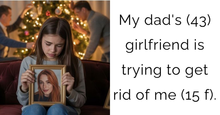 My dad’s (43) girlfriend is trying to get rid of me (15 f).