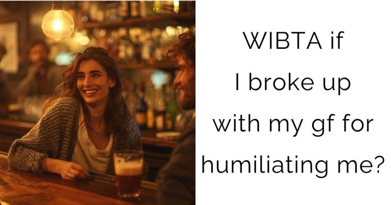 WIBTA if I broke up with my gf for humiliating me?