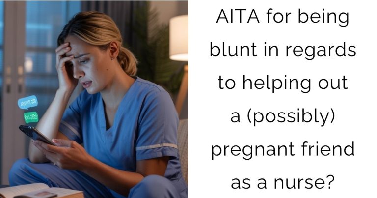 AITA for being blunt in regards to helping out a (possibly) pregnant friend as a nurse?