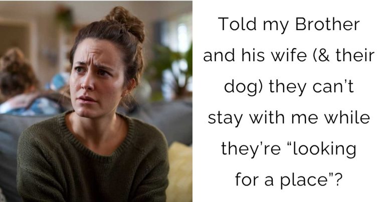 Told my Brother and his wife (& their dog) they can’t stay with me while they’re “looking for a place”?