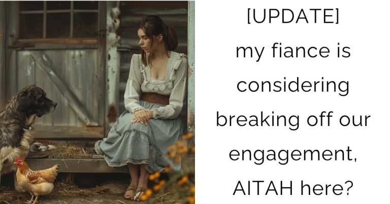 [UPDATE] my fiance is considering breaking off our engagement, AITAH here?