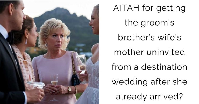 AITAH for getting the groom’s brother’s wife’s mother uninvited from a destination wedding after she already arrived?