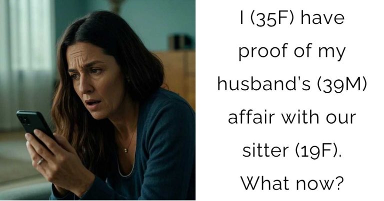I (35F) have proof of my husband’s (39M) affair with our sitter (19F). What now?