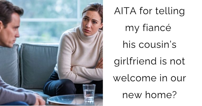 AITA for telling my fiancé his cousin’s girlfriend is not welcome in our new home?