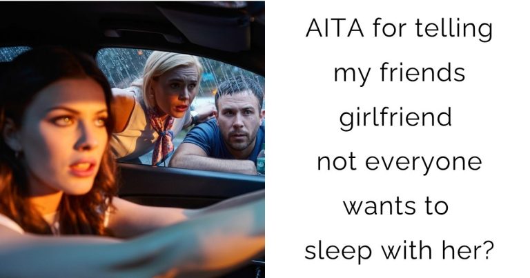 AITA for telling my friends girlfriend not everyone wants to sleep with her?