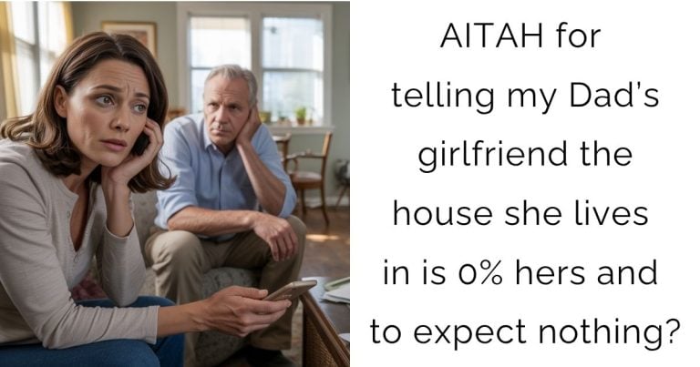 AITAH for telling my Dad’s girlfriend the house she lives in is 0% hers and to expect nothing?
