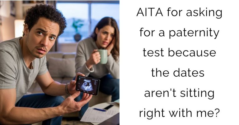 AITA for asking for a paternity test because the dates aren’t sitting right with me?