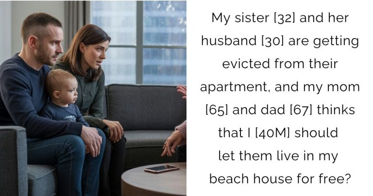 My sister [32] and her husband [30] are getting evicted from their apartment, and my mom [65] and dad [67] thinks that I [40M] should let them live in my beach house for free?